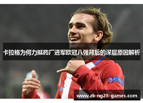卡拉格为何力挺药厂进军欧冠八强背后的深层原因解析