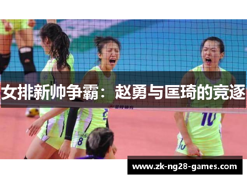 女排新帅争霸：赵勇与匡琦的竞逐