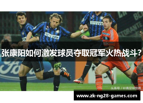 张康阳如何激发球员夺取冠军火热战斗？