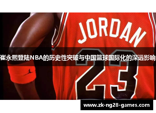 崔永熙登陆NBA的历史性突破与中国篮球国际化的深远影响