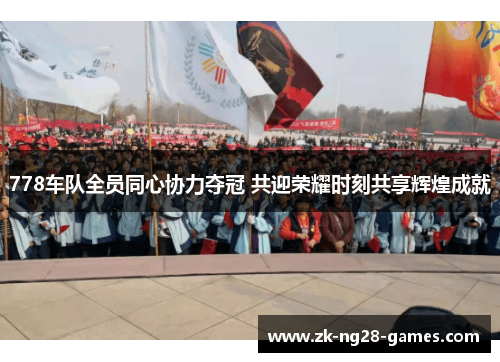 778车队全员同心协力夺冠 共迎荣耀时刻共享辉煌成就