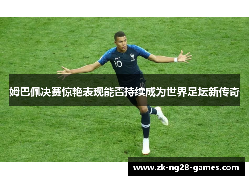 姆巴佩决赛惊艳表现能否持续成为世界足坛新传奇