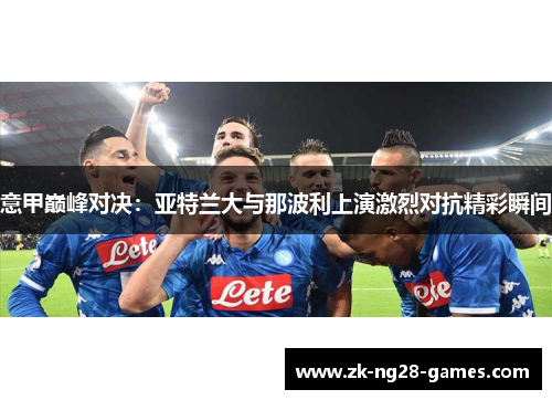 意甲巅峰对决：亚特兰大与那波利上演激烈对抗精彩瞬间