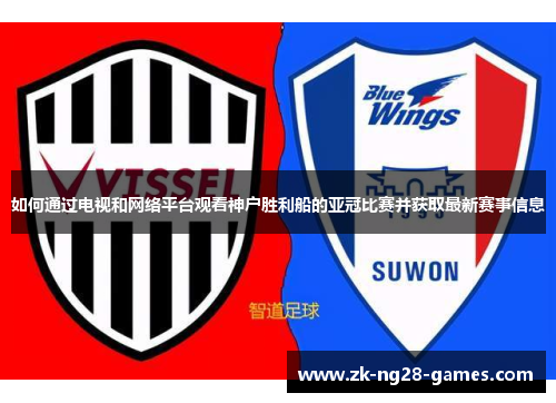 如何通过电视和网络平台观看神户胜利船的亚冠比赛并获取最新赛事信息