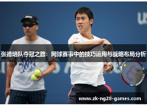 张德培队夺冠之路：网球赛事中的技巧运用与战略布局分析
