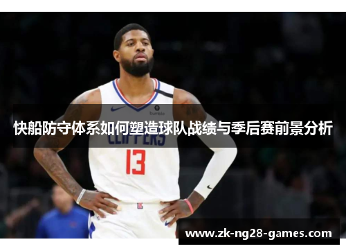 快船防守体系如何塑造球队战绩与季后赛前景分析