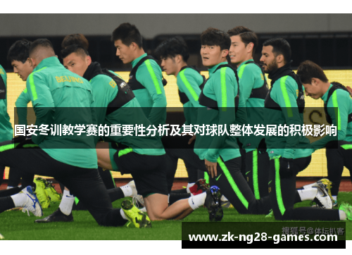 国安冬训教学赛的重要性分析及其对球队整体发展的积极影响