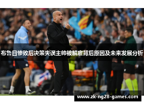 布鲁日惨败后决策失误主帅被解雇背后原因及未来发展分析