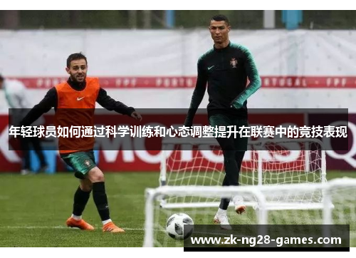 年轻球员如何通过科学训练和心态调整提升在联赛中的竞技表现