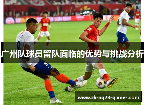 广州队球员留队面临的优势与挑战分析