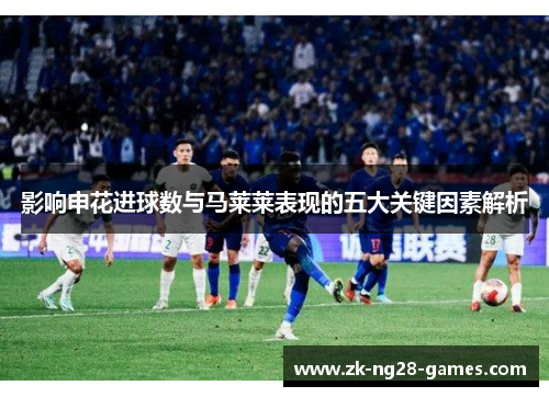 影响申花进球数与马莱莱表现的五大关键因素解析