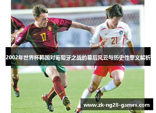 2002年世界杯韩国对葡萄牙之战的幕后风云与历史性意义解析