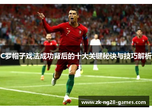 C罗帽子戏法成功背后的十大关键秘诀与技巧解析