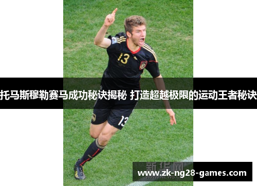 托马斯穆勒赛马成功秘诀揭秘 打造超越极限的运动王者秘诀