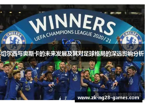 切尔西与奥斯卡的未来发展及其对足球格局的深远影响分析