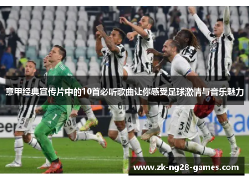 意甲经典宣传片中的10首必听歌曲让你感受足球激情与音乐魅力