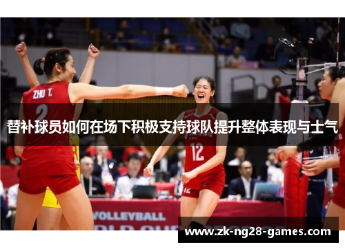 替补球员如何在场下积极支持球队提升整体表现与士气