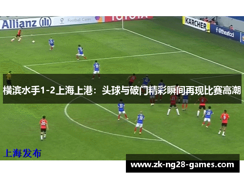 横滨水手1-2上海上港：头球与破门精彩瞬间再现比赛高潮
