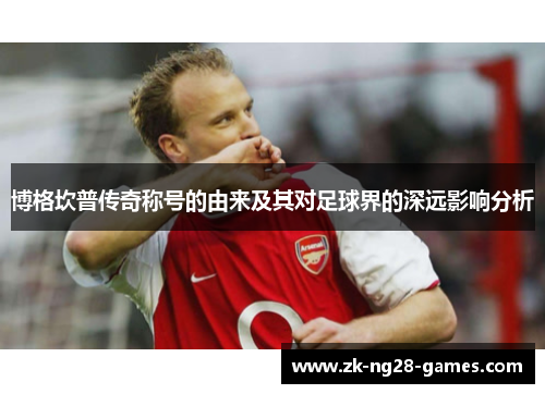 博格坎普传奇称号的由来及其对足球界的深远影响分析