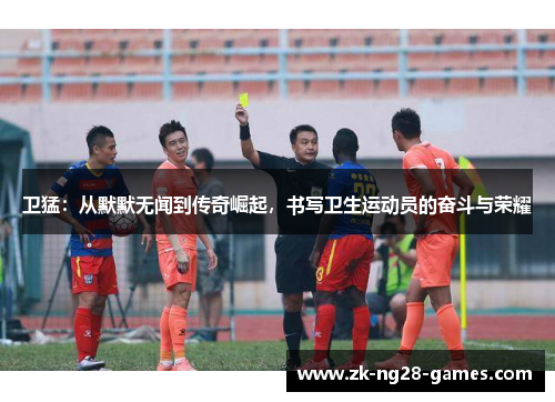 卫猛：从默默无闻到传奇崛起，书写卫生运动员的奋斗与荣耀