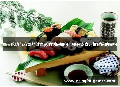 每天吃肉与寿司的健康影响到底如何？揭开饮食习惯背后的真相