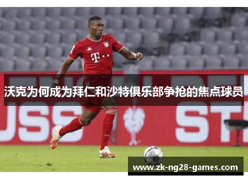 沃克为何成为拜仁和沙特俱乐部争抢的焦点球员