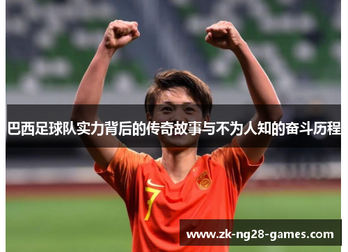 巴西足球队实力背后的传奇故事与不为人知的奋斗历程