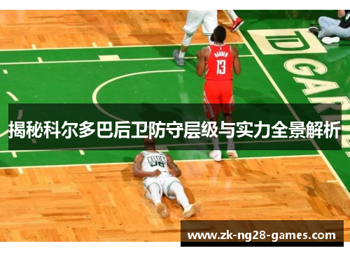 揭秘科尔多巴后卫防守层级与实力全景解析