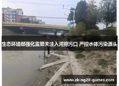 生态环境部强化监管关注入河排污口 严控水体污染源头