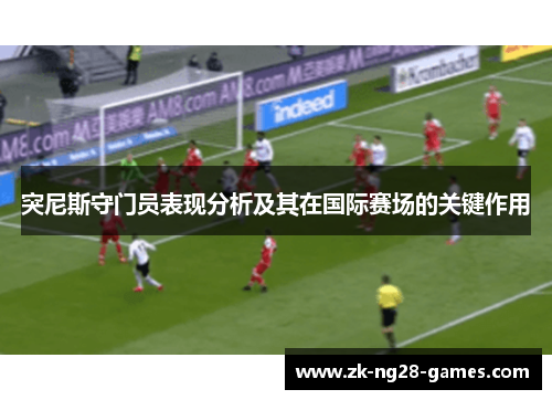 突尼斯守门员表现分析及其在国际赛场的关键作用