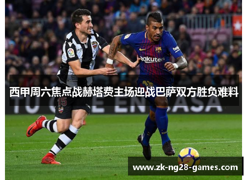 西甲周六焦点战赫塔费主场迎战巴萨双方胜负难料