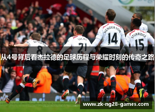 从4号背后看杰拉德的足球历程与荣耀时刻的传奇之路