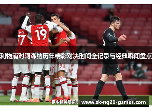 利物浦对阿森纳历年精彩对决时间全记录与经典瞬间盘点