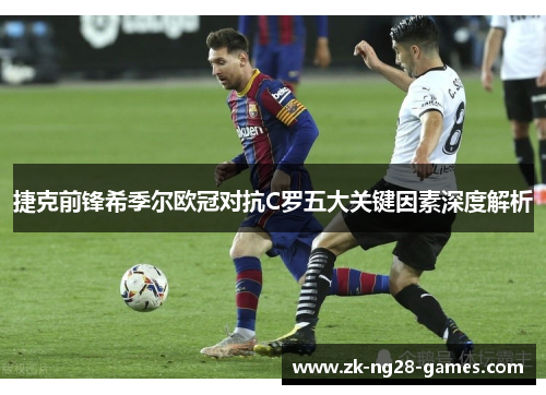 捷克前锋希季尔欧冠对抗C罗五大关键因素深度解析