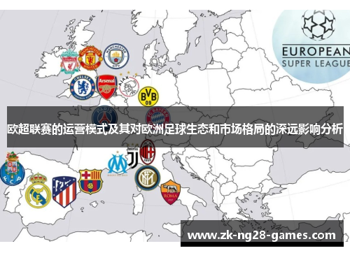 欧超联赛的运营模式及其对欧洲足球生态和市场格局的深远影响分析