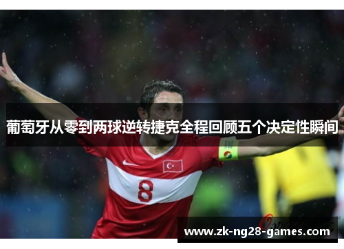 葡萄牙从零到两球逆转捷克全程回顾五个决定性瞬间