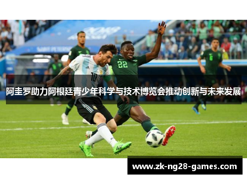 阿圭罗助力阿根廷青少年科学与技术博览会推动创新与未来发展