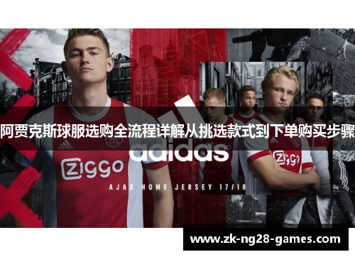阿贾克斯球服选购全流程详解从挑选款式到下单购买步骤