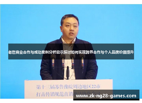 老詹商业合作与成功案例分析启示探讨如何实现跨界合作与个人品牌价值提升